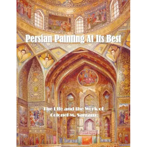 Persian Painting at Its Best: The Life and the Work of Colonel M. Sarram