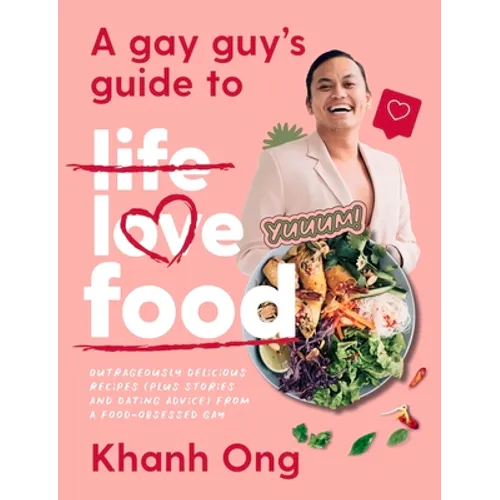 A Gay Guy's Guide to Life Love Food: Outrageously Delicious Recipes (Plus Stories and Dating Advice) from a Food-Obsessed Gay