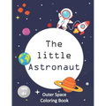 The Little Astronaut: Coloring Book About Outer Space For Kids 4-8 Preschoolers and Kindergarteners