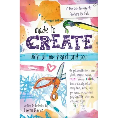 Made to Create with All My Heart and Soul: 60 Worship-Through-Art Devotions for Girls