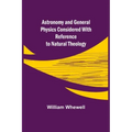 Astronomy and General Physics Considered with Reference to Natural Theology