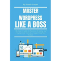 Master Wordpress Like a Boss: A Beginner