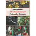 Easy Beaded Christmas Ornament Patterns for Beginners: How to Make Stunning Beaded Ornaments for Christmas