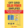 Off Grid Solar Power Simplified: The DIY Guide to Install a Mobile Solar Power System in Boats, RVs, Vans and Tiny Homes