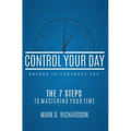 Control Your Day Before It Controls You: The 7 Steps to Mastering Your Time