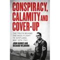 Conspiracy, Calamity and Cover-Up: The Truth Behind the Hess Flight to Scotland, May 10th 1941