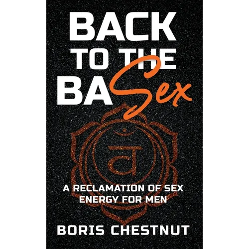 Back to the Basex: A Reclamation of Sex Energy for Men