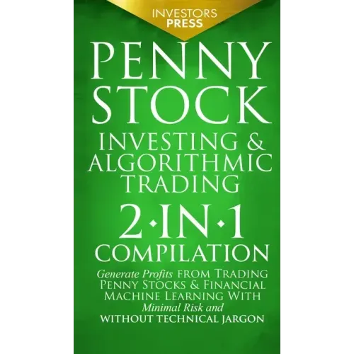Penny Stock Investing & Algorithmic Trading: 2-in-1 Compilation Generate Profits from Trading Penny Stocks & Financial Machine Learning With Minimal R