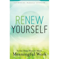 Renew Yourself: A Six-Step Plan for More Meaningful Work