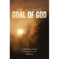 The Ultimate Goal of God: A Wonderful Journey from Logic to Love