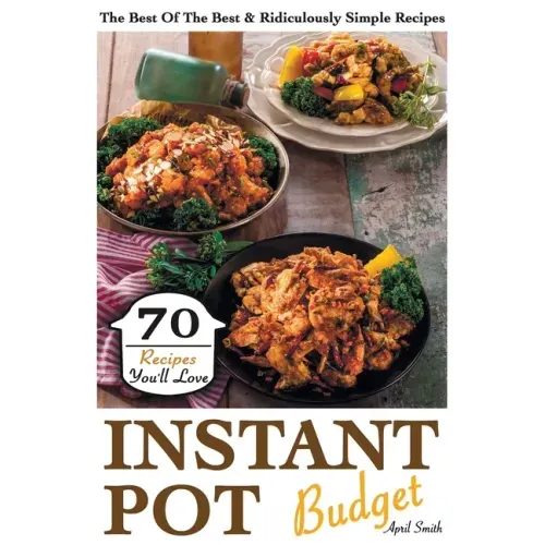 Instant Pot Budget: 70 Recipes You'll Love. The Best Of The Best & Ridiculously Simple Recipes