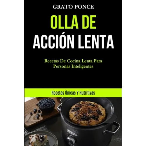 Olla De Acción Lenta: Recetas de cocina lenta para personas inteligentes (Recetas únicas y nutritivas)