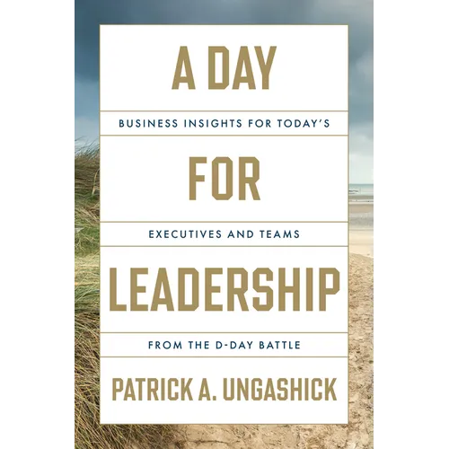 A Day for Leadership: Business Insights for Today's Executives and Teams from the D-Day Battle