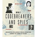 WWII Codebreakers and Spies: How British Intelligence & Special Operations Changed the Course of History
