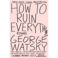 How to Ruin Everything: Essays