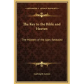 The Key to the Bible and Heaven: The Mystery of the Ages Revealed