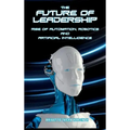 The Future of Leadership: Rise of Automation, Robotics and Artificial Intelligence