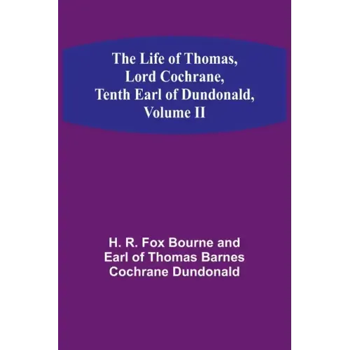 The Life of Thomas, Lord Cochrane, Tenth Earl of Dundonald, Volume II