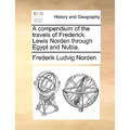 A Compendium of the Travels of Frederick Lewis Norden Through Egypt and Nubia.