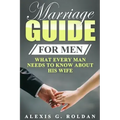 Marriage Guide for Men: What Every Man Needs To Know About His Wife