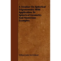 A Treatise On Spherical Trigonometry With Application To Spherical Geometry And Numerous Examples