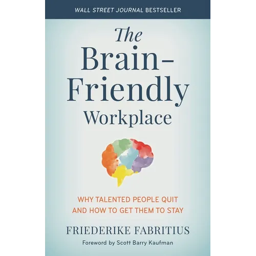 The Brain-Friendly Workplace: Why Talented People Quit and How to Get Them to Stay
