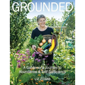 Grounded: A Gardener's Journey to Abundance and Self-Sufficiency