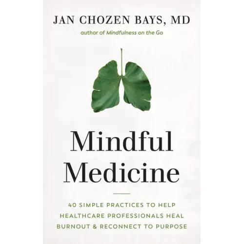 Mindful Medicine: 40 Simple Practices to Help Healthcare Professionals Heal Burnout and Reconnect to Purpose