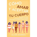 Cómo Amar y Aceptar tu Cuerpo: Descubre las Claves para Enamorarte de tu Cuerpo y Desarrollar una Imagen Corporal Positiva