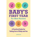 Baby's First Year for New Parents: A Practical Guide for Taking Care of Baby and You