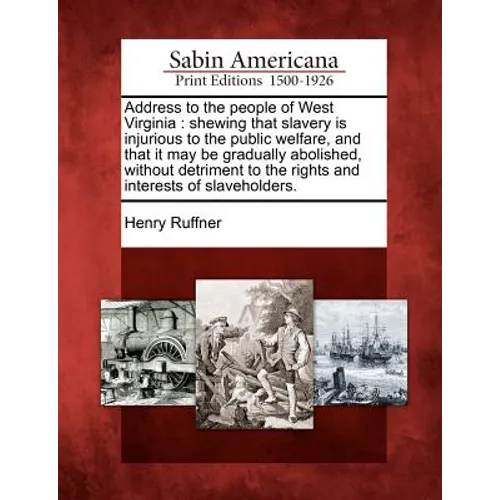 Address to the People of West Virginia: Shewing That Slavery Is Injurious to the Public Welfare, and That It May Be Gradually Abolished, Without Detri