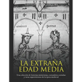 La extraña Edad Media: Una colección de historias misteriosas, costumbres extrañas y raras supersticiones de la época medieval