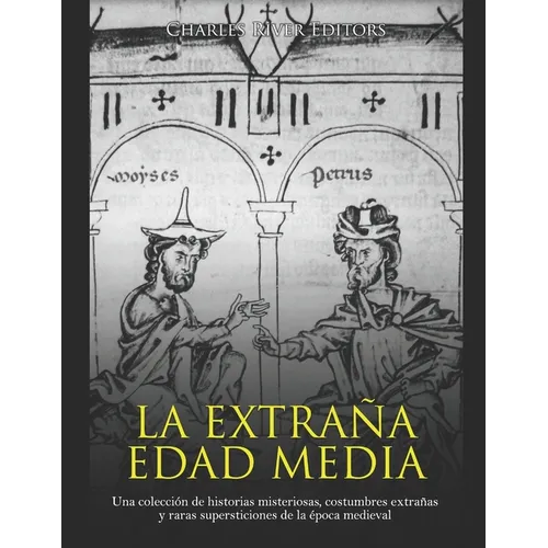 La extraña Edad Media: Una colección de historias misteriosas, costumbres extrañas y raras supersticiones de la época medieval