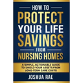 How to Protect Your Life Savings from Nursing Homes: A Simple, Actionable Guide to Shield Your Assets from Long-Term Care Costs
