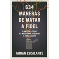634 Maneras de Matar a Fidel: Planes de la CIA Y La Mafia Para Asesinar a Fidel Castro