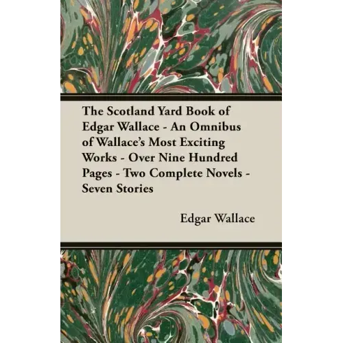 The Scotland Yard Book of Edgar Wallace - An Omnibus of Wallace's Most Exciting Works - Over Nine Hundred Pages - Two Complete Novels - Seven Stories