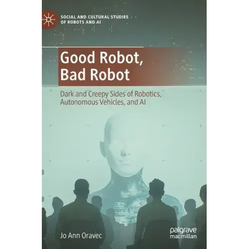 Good Robot, Bad Robot: Dark and Creepy Sides of Robotics, Autonomous Vehicles, and AI