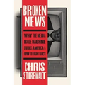 Broken News: Why the Media Rage Machine Divides America and How to Fight Back