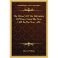 The History Of The Literature Of Wales, From The Year 1300 To The Year 1650