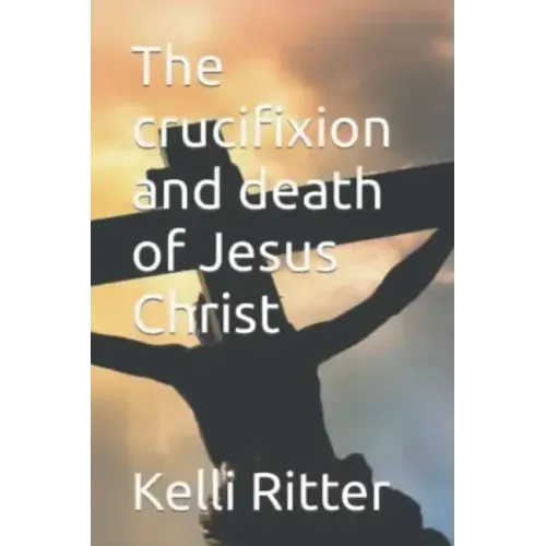 The Crucifixion and Death of Jesus Christ