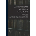 A Treatise Of Military Discipline: In Which Is Laid Down And Explained The Duty Of The Officer And Soldier, Thro' The Several Branches Of The Service