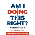 Am I Doing This Right?: Foundations for a Successful Career and a Fulfilling Life