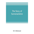 The story of Somersetshire: with a new map of the county, and upwards of ninety illustrations of abbeys and churches, castles and manor houses, an