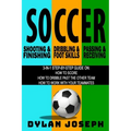 Soccer: A Step-by-Step Guide on How to Score, Dribble Past the Other Team, and Work with Your Teammates (3 Books in 1)