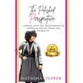 The Polished Perspective: Tapping Into The Transformative Power of Polish, Poise And Etiquette