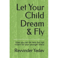 Let Your Child Dream & Fly: How you can be hero but not villain for your younger one's!