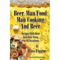 Beer, Man Food, Man Cooking, and Beer: Recipes With Beer and Beer Trivia For All Occasions