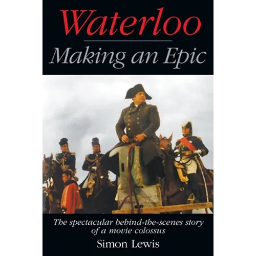 Waterloo - Making an Epic: The spectacular behind-the-scenes story of a movie colossus