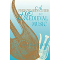 A Performer's Guide to Medieval Music: Early Music America: Performer's Guides to Early Music