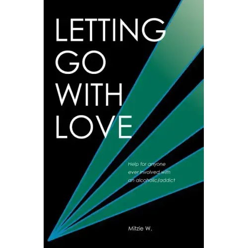 Letting Go with Love: Help for Anyone Ever Involved with an Alcoholic/Addict